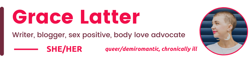Grace Latter Writer, blogger, sex positive, body love advocate SHE/Her queer/demiromantic, chronically ill 