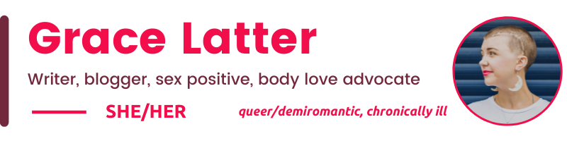 Grace Latter Writer, blogger, sex positive, body love advocate SHE/Her queer/demiromantic, chronically ill