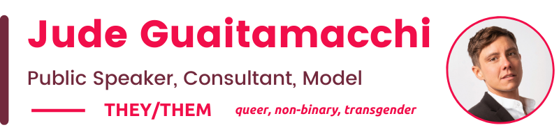Jude Guaitamacchi Public Speaker, Consultant, Model They/Them queer, non-binary, transgender 