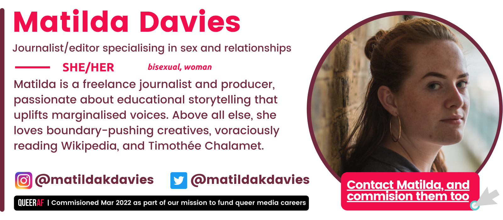 Matilda Davies bio box: She/They. Queer, woman. Commisioned Aud 2021 as part of our mission to fund queer careers