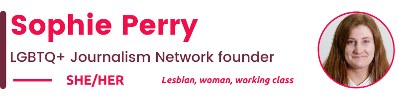  SHE/HER Lesbian, woman, working class  Sophie Perry LGBTQ+ Journalism Network founder