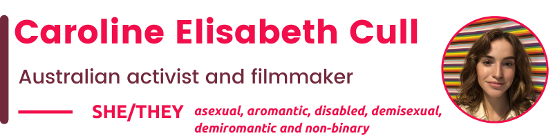 She/They asexual, aromantic, disabled, demisexual, demiromantic and non-binary Caroline Elisabeth Cull Australian activist and filmmaker