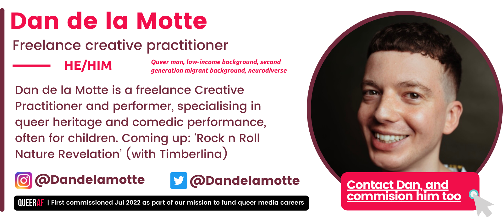Contact Dan, and commision him too Dan de la Motte is a freelance Creative Practitioner and performer, specialising in queer heritage and comedic performance, often for children. Coming up: ‘Rock n Roll Nature Revelation’ (with Timberlina)