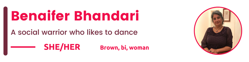   Brown, bi, woman  SHE/HER Benaifer Bhandari A social warrior who likes to dance