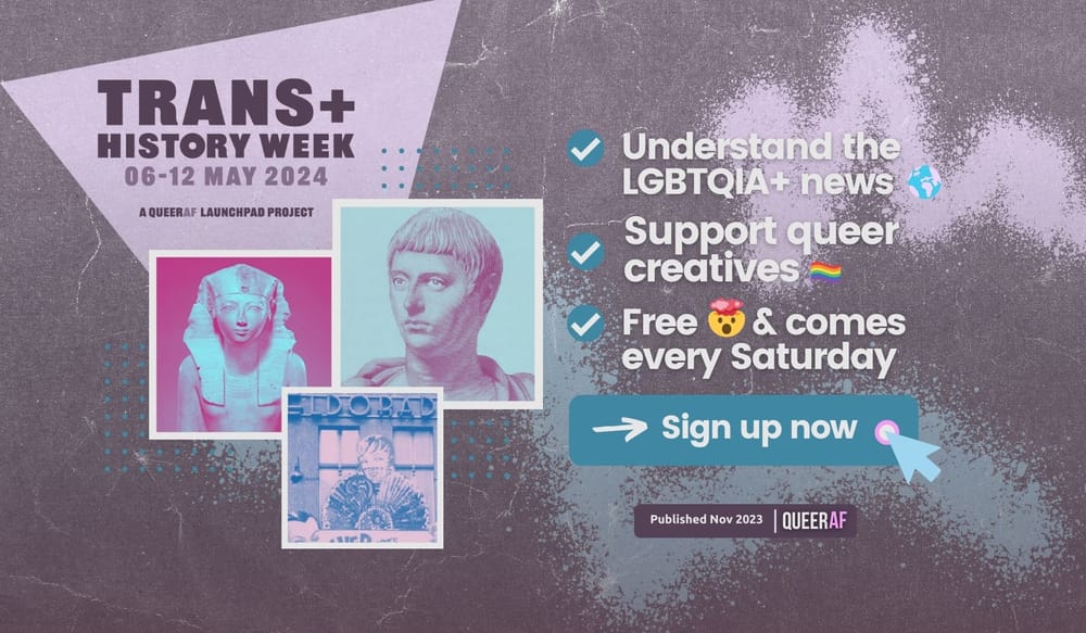 Understand the LGBTQIA+ news: Trans+ History Week, Roman Emperor, Adult Human Female screening